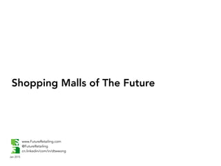 Shopping Malls of The Future
www.FutureRetailing.com
@FutureRetailing
cn.linkedin/com/in/dtwwong
1
Jan 2015
 