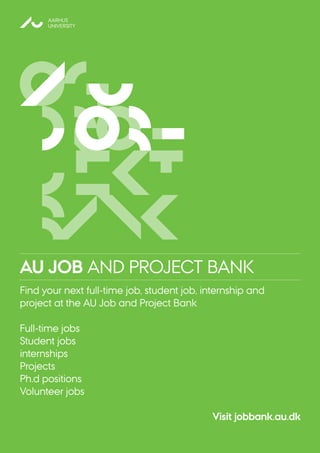 A U
j o
b -
og
p
ro -
j e
kt
b
ank
AU JOB AND PROJECT BANK
Find your next full-time job, student job, internship and
project at the AU Job and Project Bank
Full-time jobs
Student jobs
internships
Projects
Ph.d positions
Volunteer jobs
Visit jobbank.au.dk
BUSINESS AND SOCIAL SCIENCES
AARHUS
UNIVERSITY
AU
 