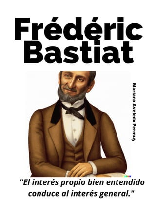Frédéric
Bastiat
"El interés propio bien entendido
conduce al interés general."
Mariano
Aveledo
Permuy
 