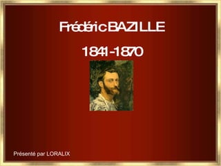 Frédéric BAZILLE 1841-1870 Présenté par LORALIX 