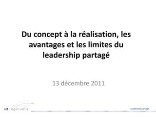 Du concept à la réalisation, les
 avantages et les limites du
     leadership partagé


        13 décembre 2011


                               Leadership partagé
 