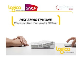 REX SMARTPHONE
           Rétrospective d’un projet SCRUM




© Logica 2011. All rights reserved
 