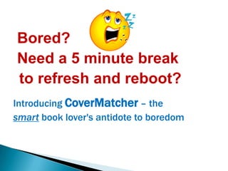 Bored?  Need a 5 minute break  to refresh and reboot?  Introducing CoverMatcher– the  smartbook lover's antidote to boredom 