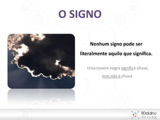O SIGNO

       Nenhum signo pode ser
   literalmente aquilo que significa.

      Uma nuvem negra significa chuva,
             mas não é chuva.
 
