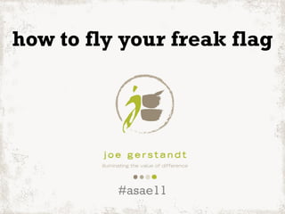 how to fly your freak flag




          #asae11
 