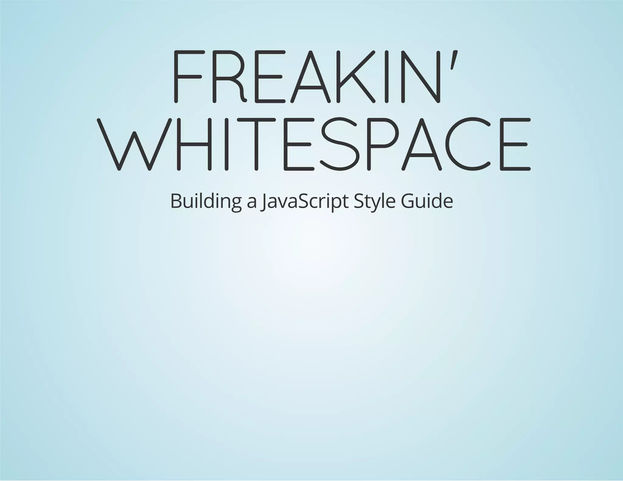FREAKIN'
WHITESPACEBuilding a JavaScript Style Guide
 