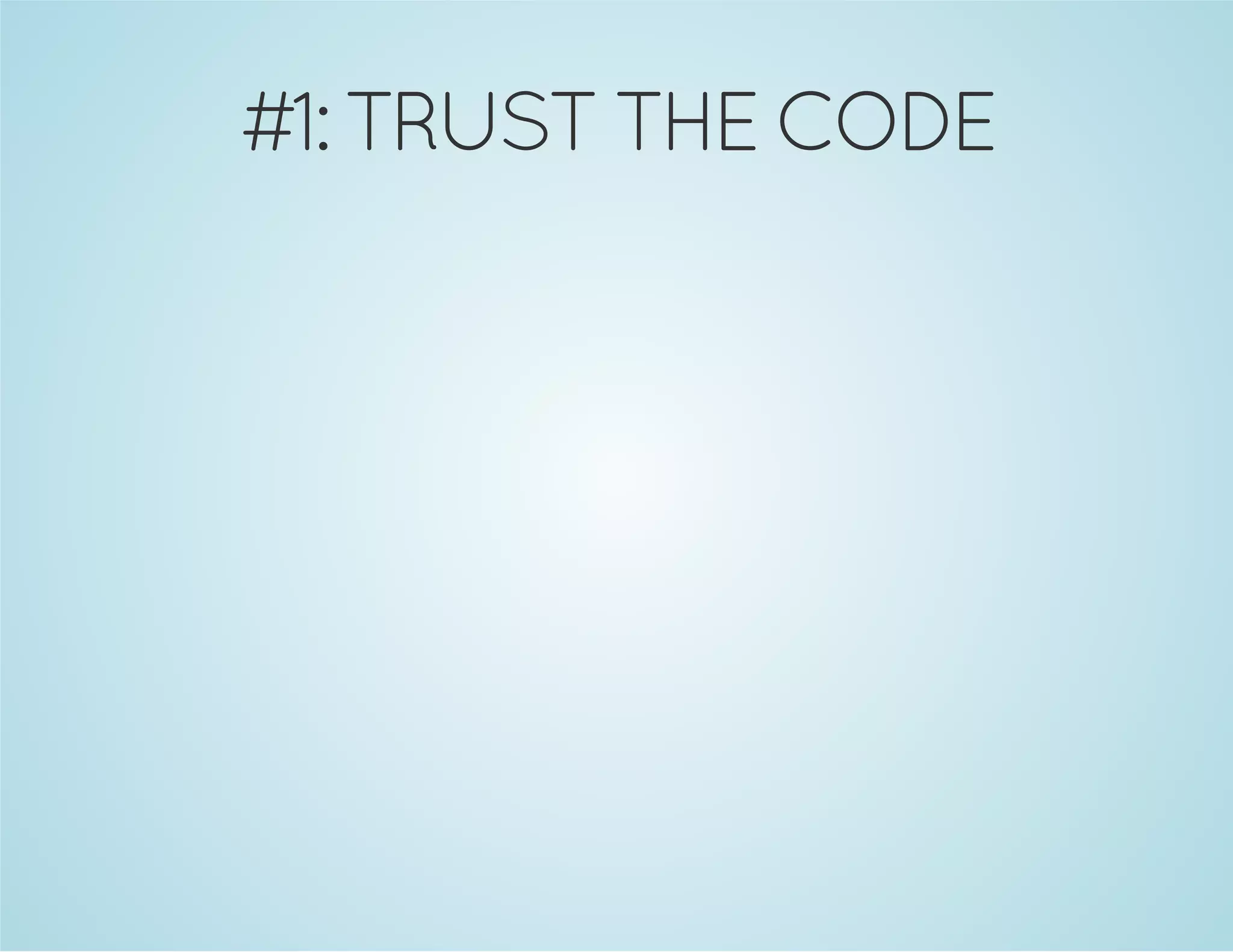 #1: TRUST THE CODE
 