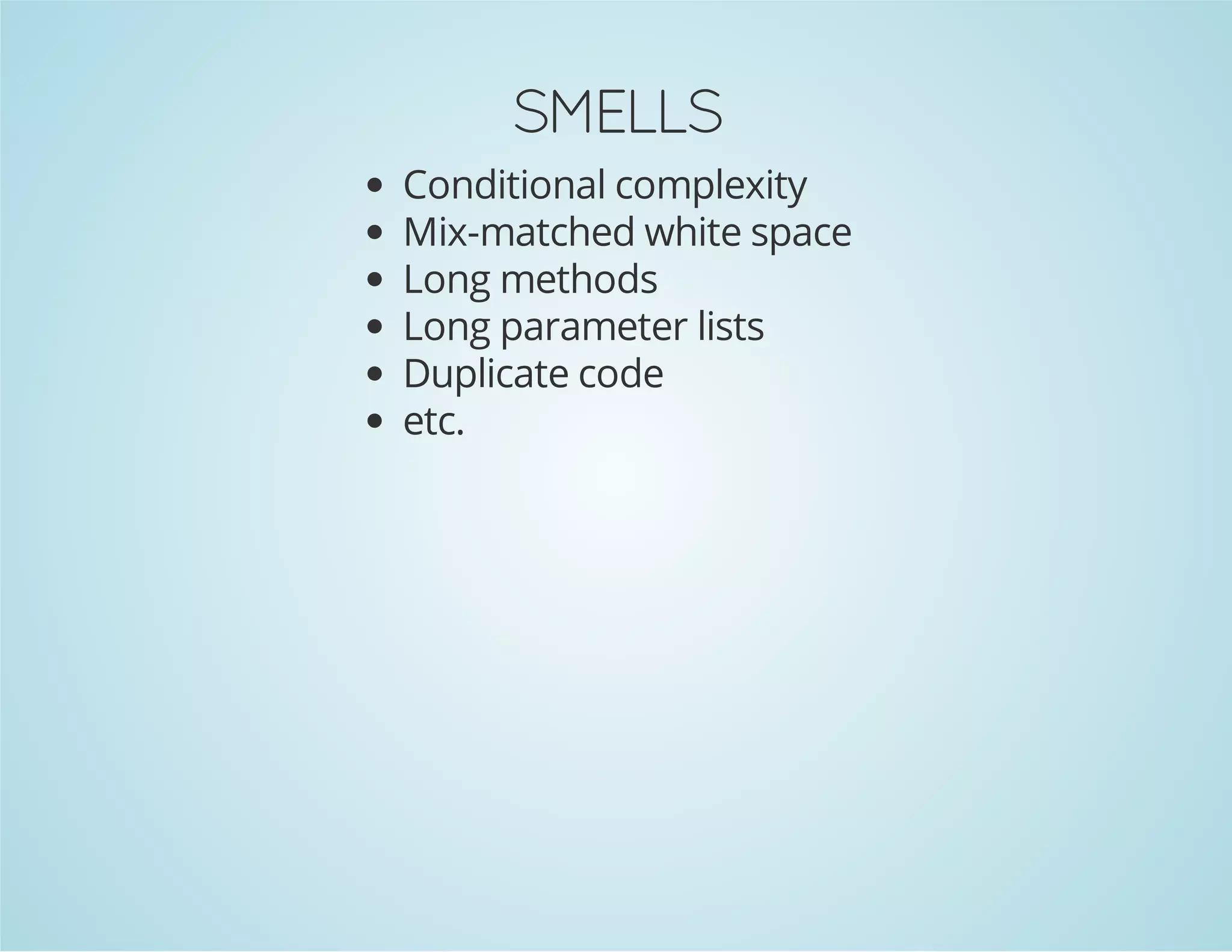 SMELLS
Conditional complexity
Mix-matched white space
Long methods
Long parameter lists
Duplicate code
etc.
 
