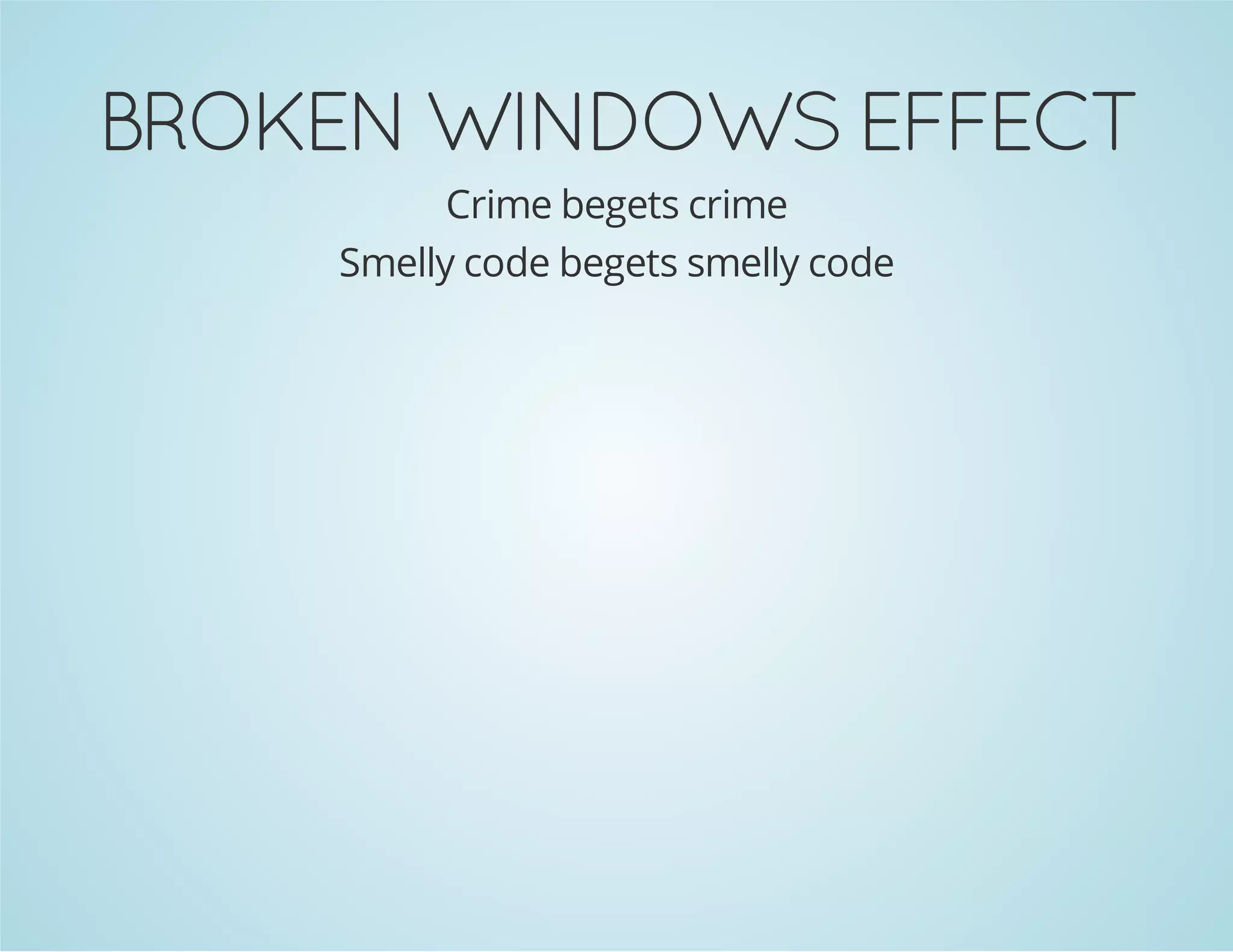 BROKEN WINDOWS EFFECT
Crime begets crime
Smelly code begets smelly code
 