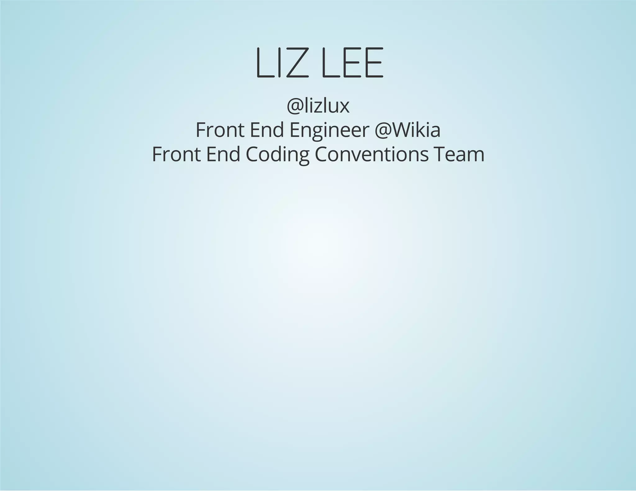 LIZ LEE
@lizlux
Front End Engineer @Wikia
Front End Coding Conventions Team
 