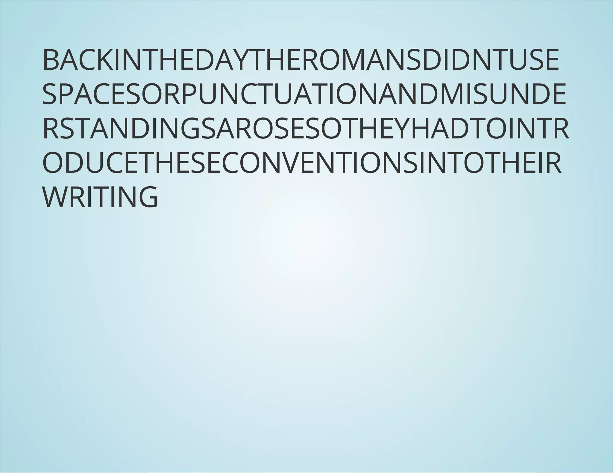 BACKINTHEDAYTHEROMANSDIDNTUSE
SPACESORPUNCTUATIONANDMISUNDE
RSTANDINGSAROSESOTHEYHADTOINTR
ODUCETHESECONVENTIONSINTOTHEIR
WRITING
 