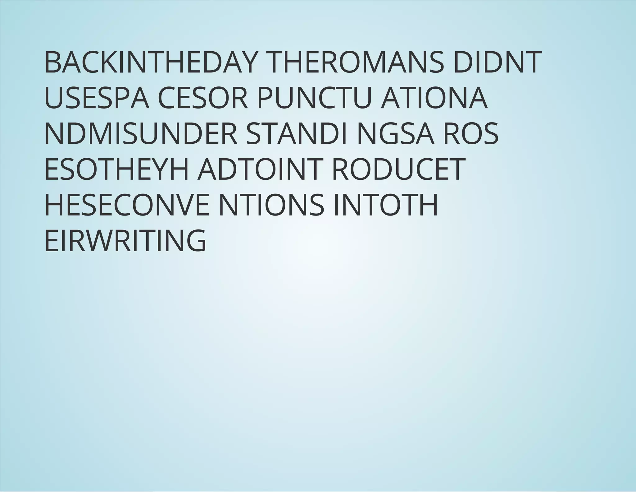 BACKINTHEDAY THEROMANS DIDNT
USESPA CESOR PUNCTU ATIONA
NDMISUNDER STANDI NGSA ROS
ESOTHEYH ADTOINT RODUCET
HESECONVE NTIONS INTOTH
EIRWRITING
 