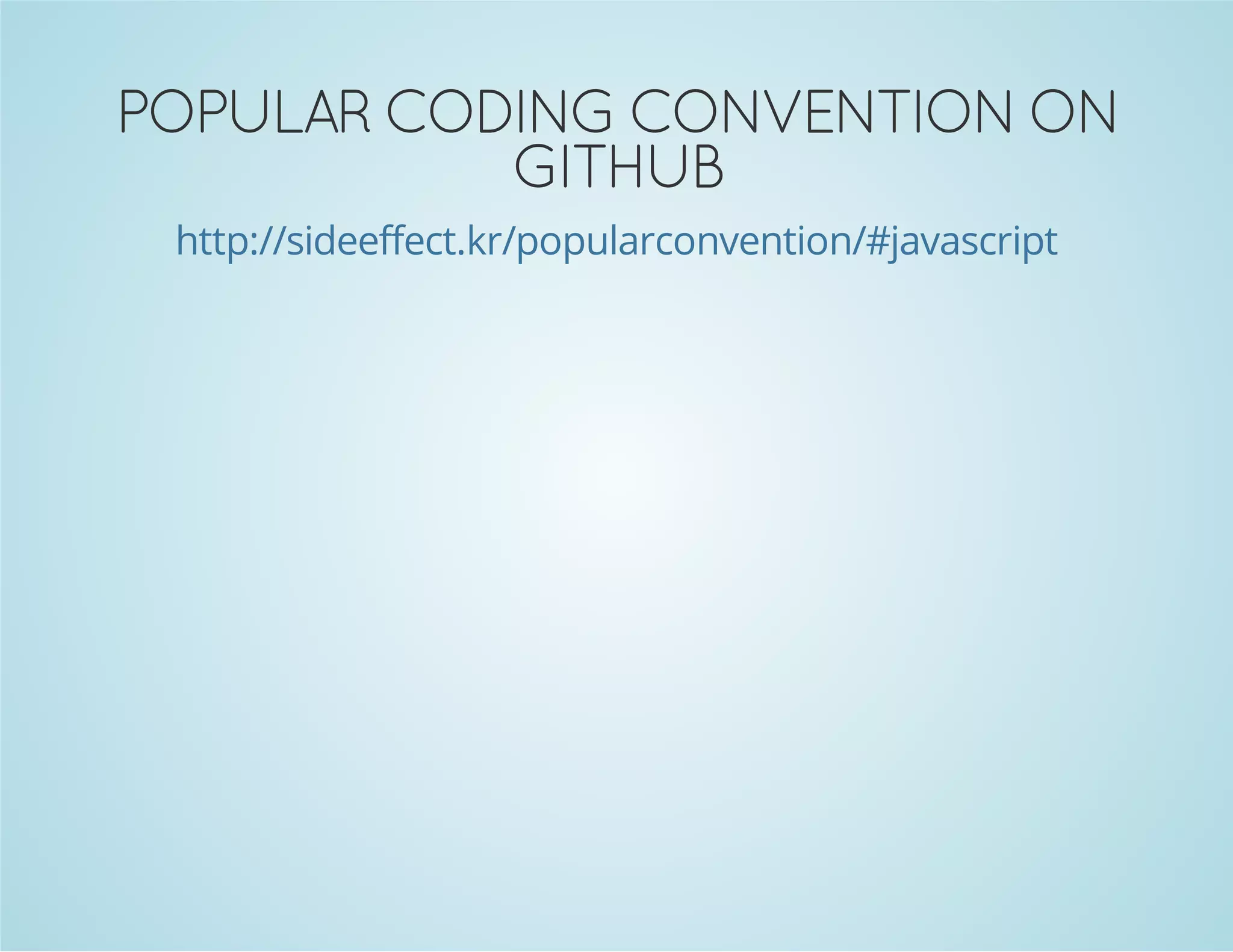 POPULAR CODING CONVENTION ON
GITHUB
http://sideeffect.kr/popularconvention/#javascript
 