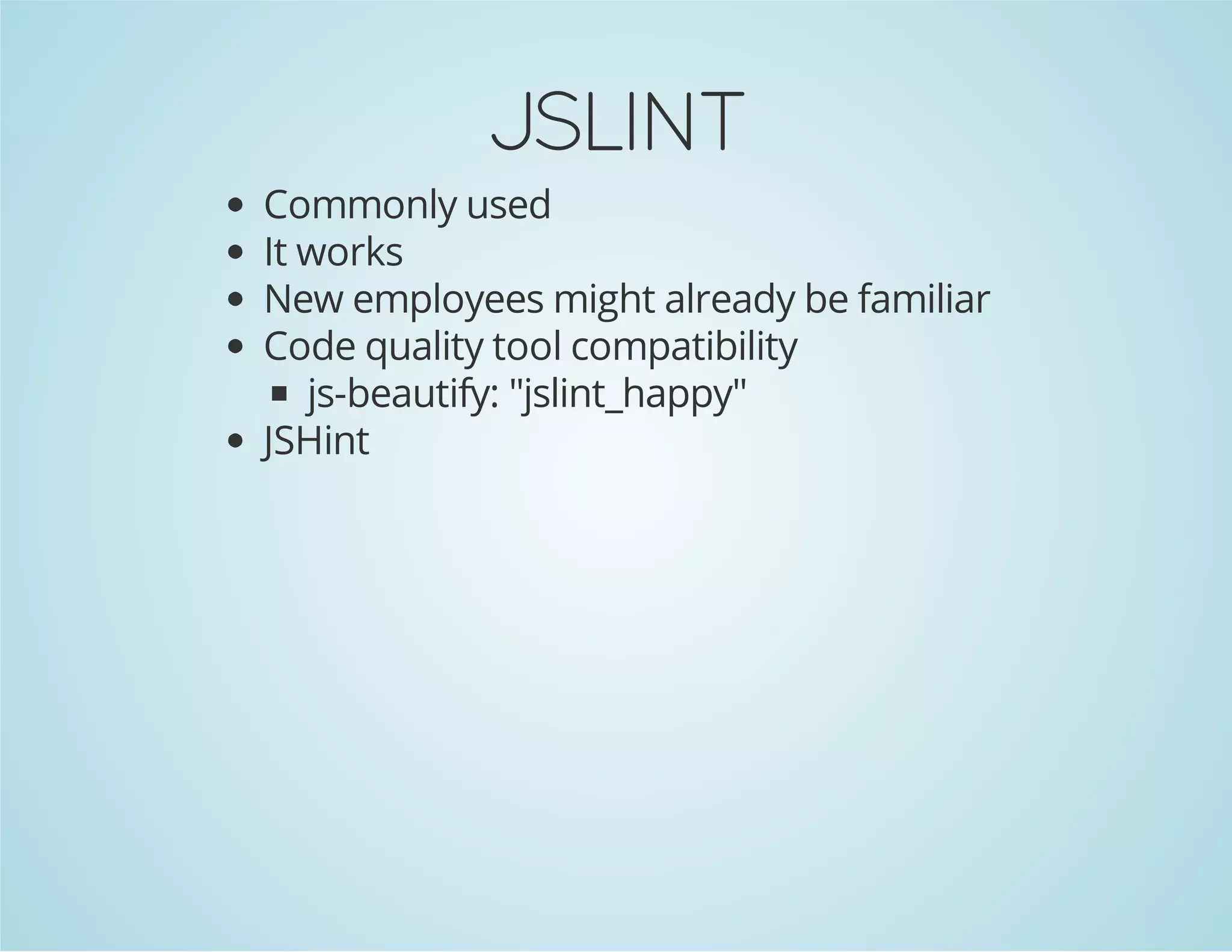 JSLINT
Commonly used
It works
New employees might already be familiar
Code quality tool compatibility
js-beautify: "jslint_happy"
JSHint
 