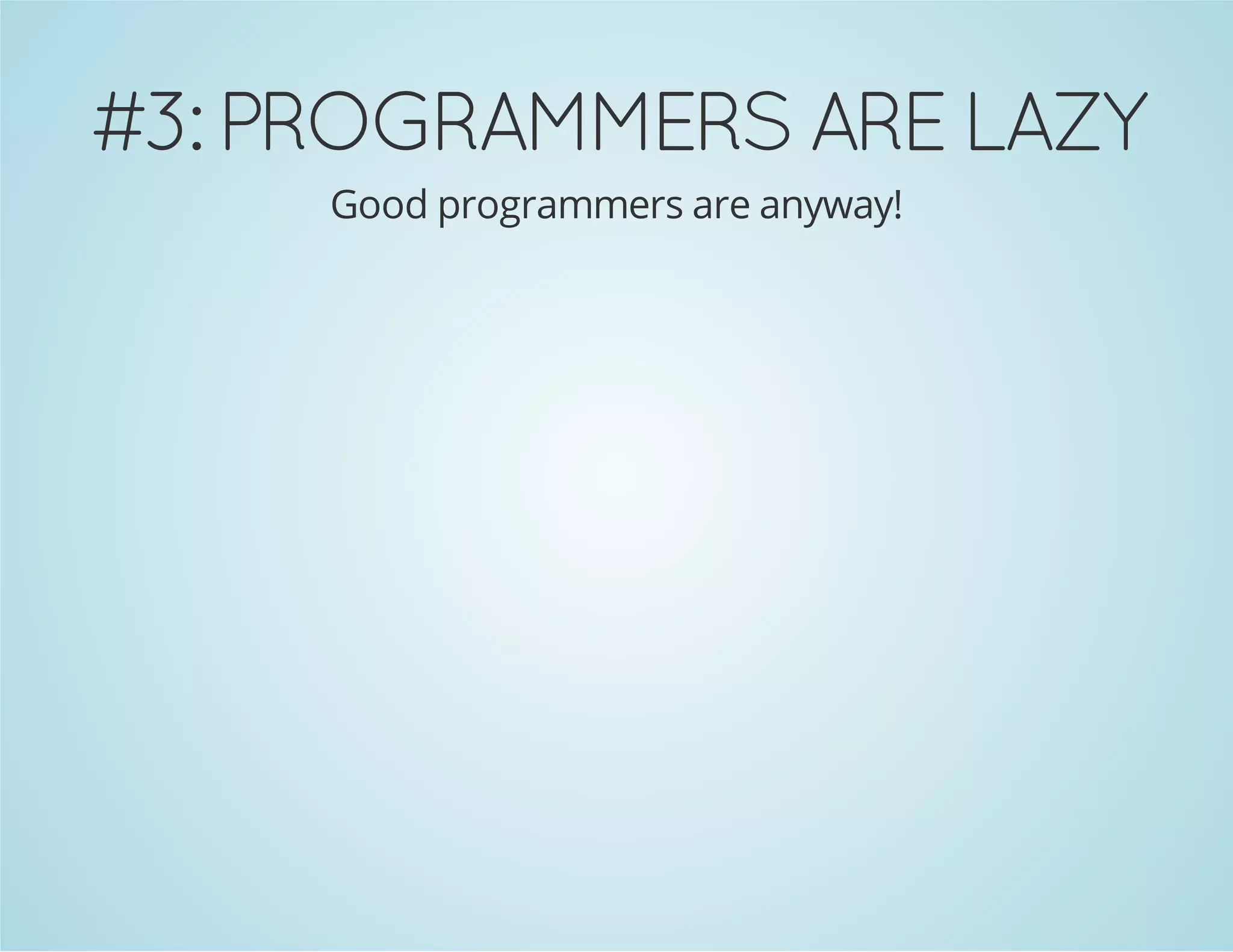 #3: PROGRAMMERS ARE LAZY
Good programmers are anyway!
 