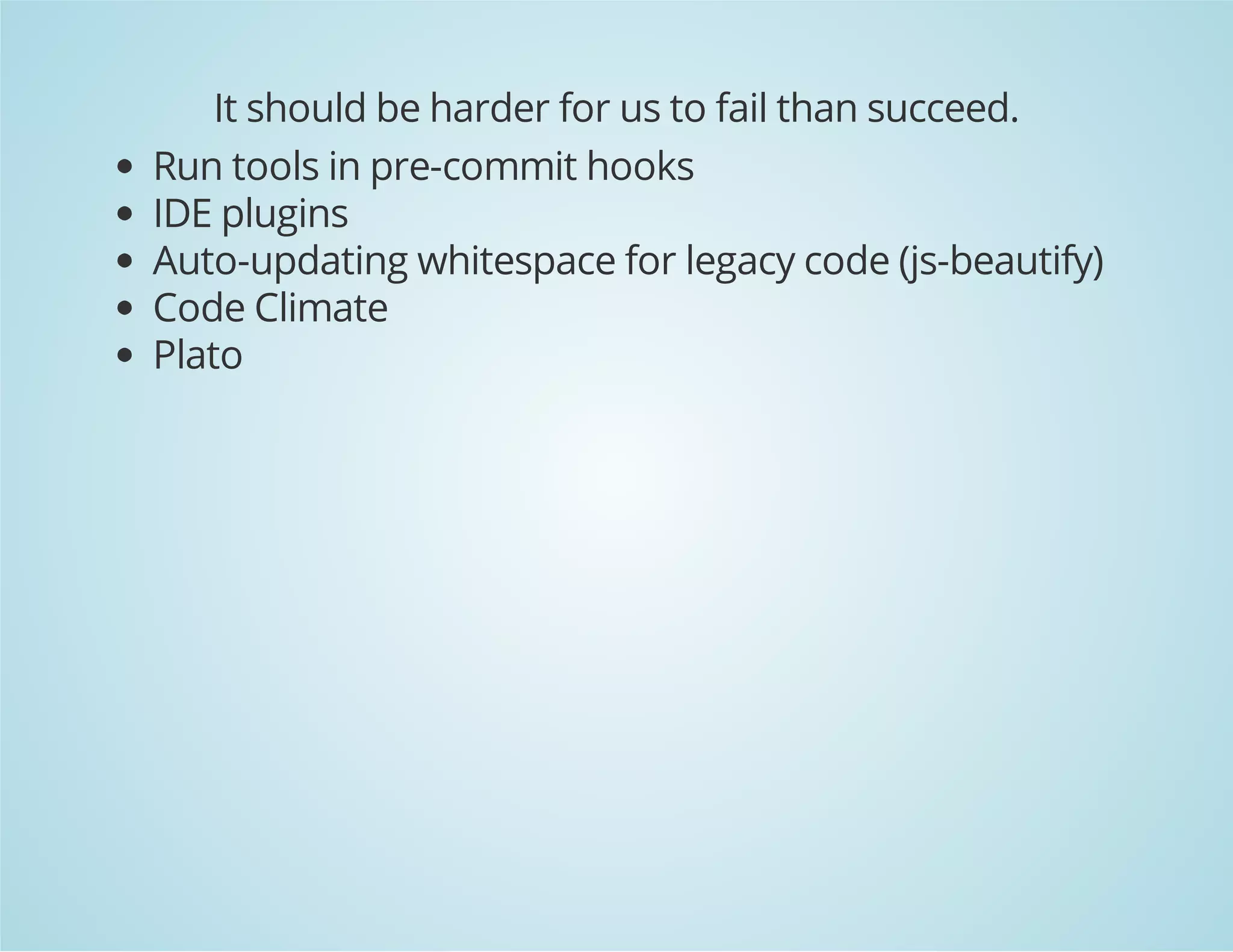 It should be harder for us to fail than succeed.
Run tools in pre-commit hooks
IDE plugins
Auto-updating whitespace for legacy code (js-beautify)
Code Climate
Plato
 
