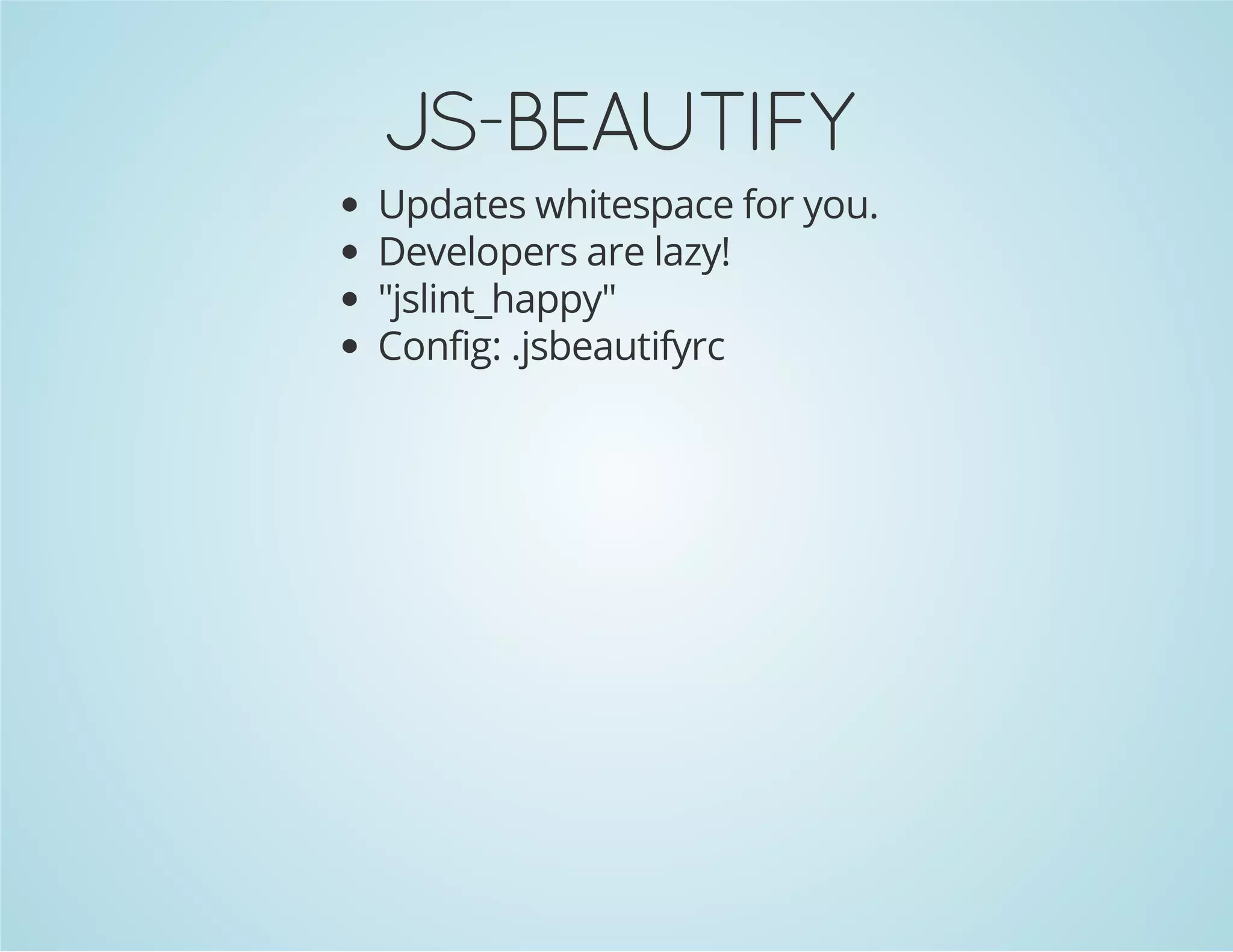 JS-BEAUTIFY
Updates whitespace for you.
Developers are lazy!
"jslint_happy"
Config: .jsbeautifyrc
 