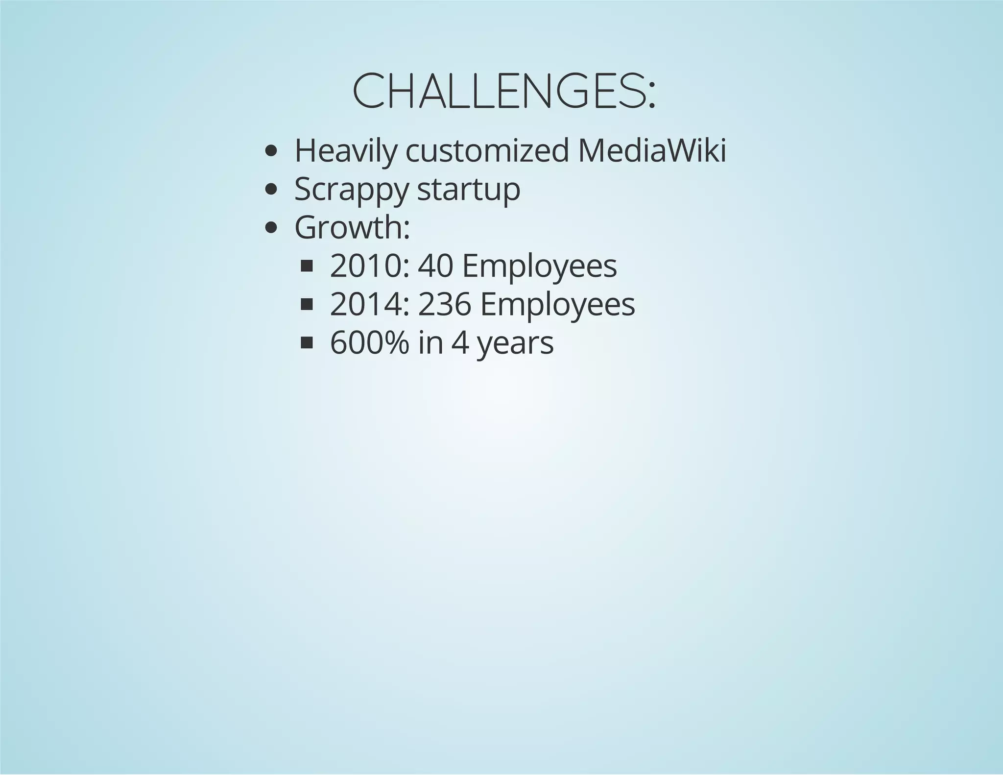 CHALLENGES:
Heavily customized MediaWiki
Scrappy startup
Growth:
2010: 40 Employees
2014: 236 Employees
600% in 4 years
 