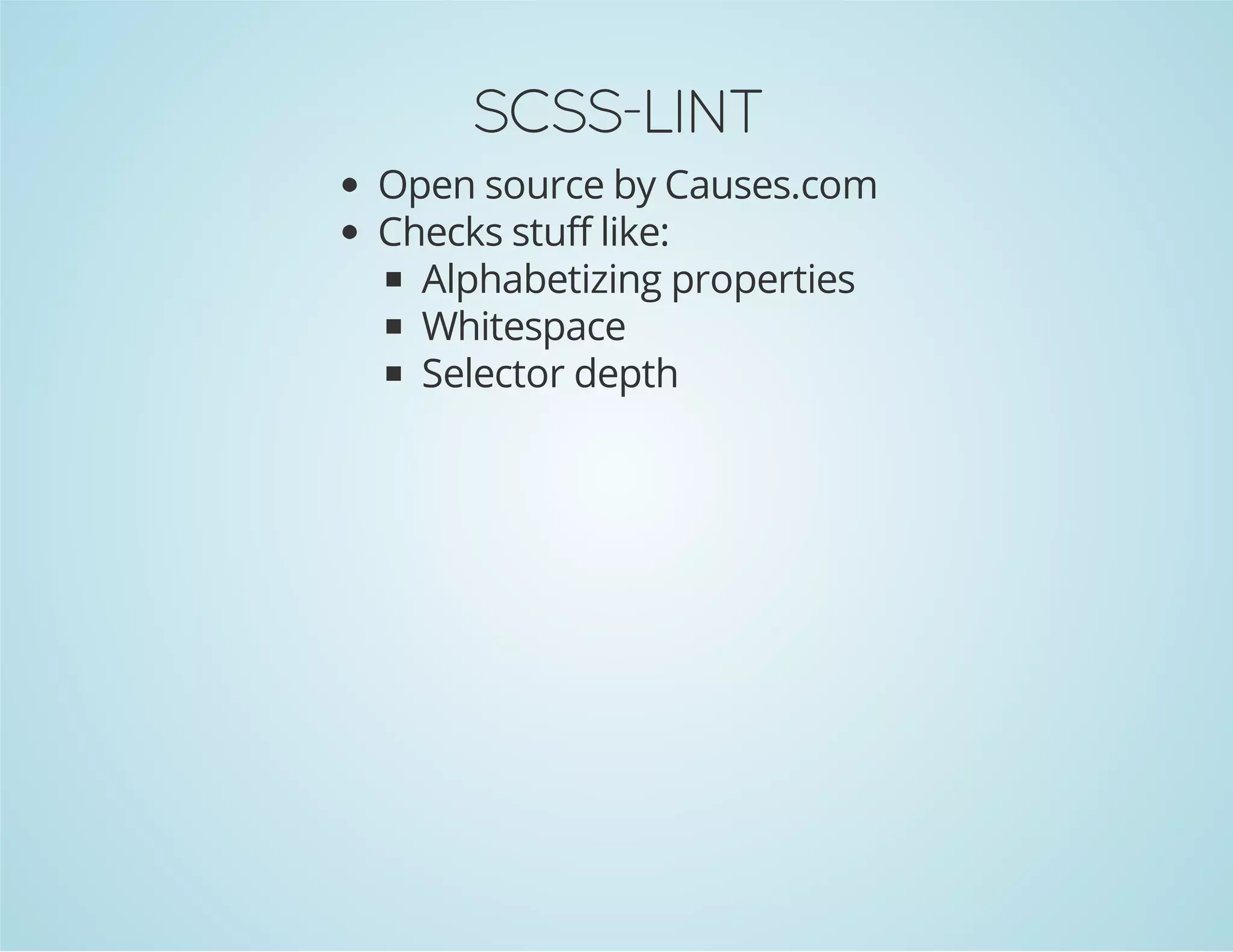 SCSS-LINT
Open source by Causes.com
Checks stuff like:
Alphabetizing properties
Whitespace
Selector depth
 