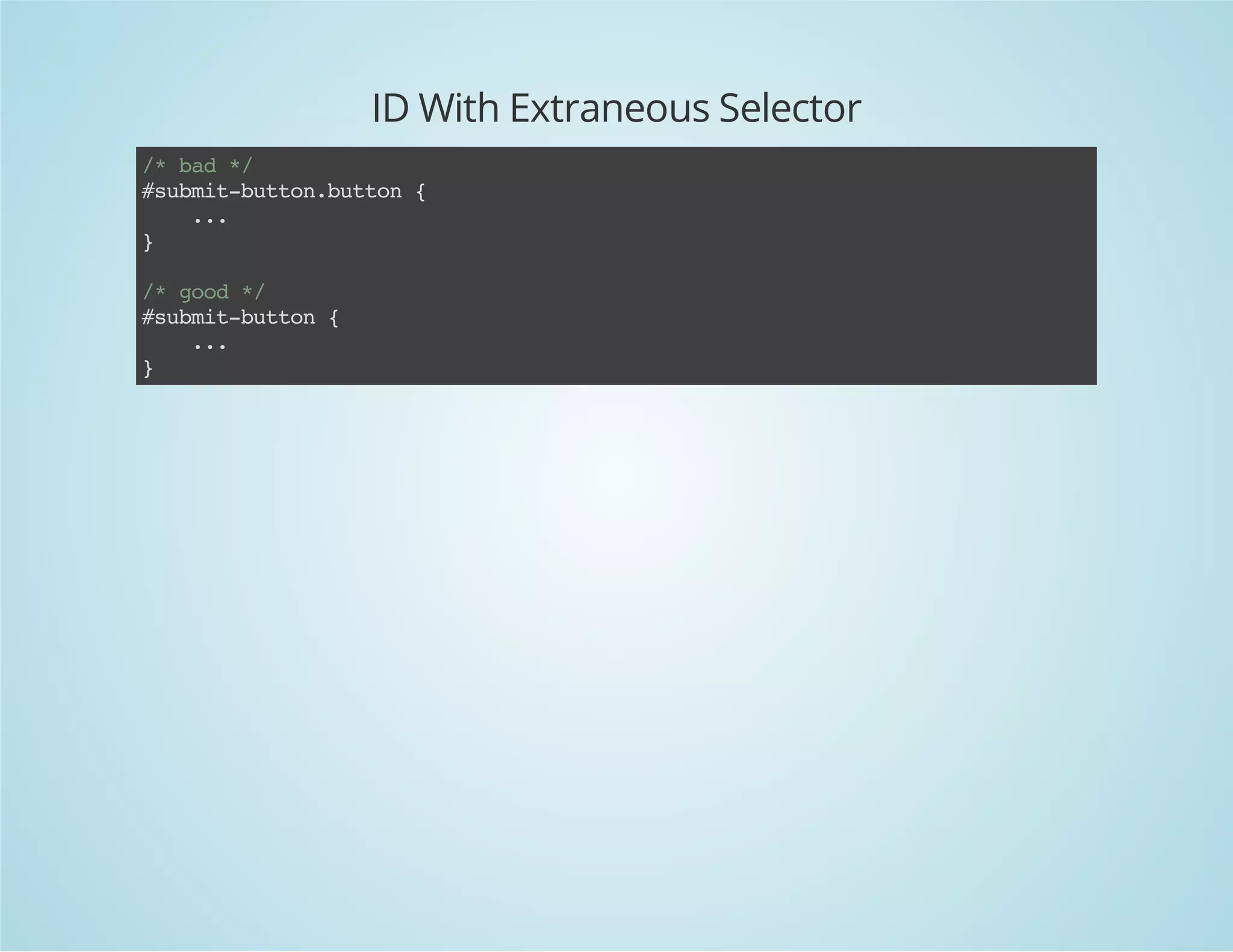 ID With Extraneous Selector
/*bad*/
#submit-button.button{
...
}
/*good*/
#submit-button{
...
}
 