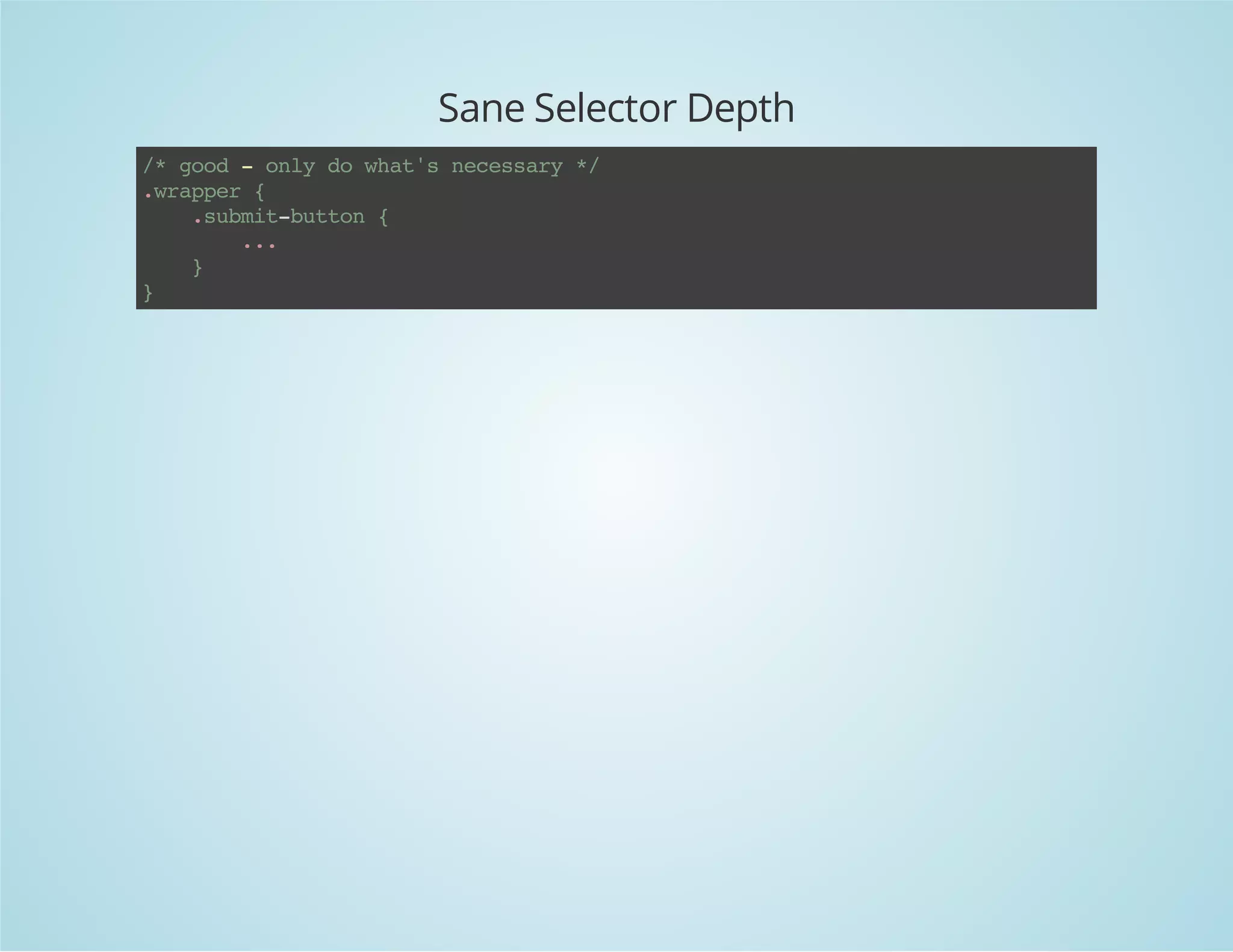 Sane Selector Depth
/*good-onlydowhat'snecessary*/
.wrapper{
.submit-button{
...
}
}
 