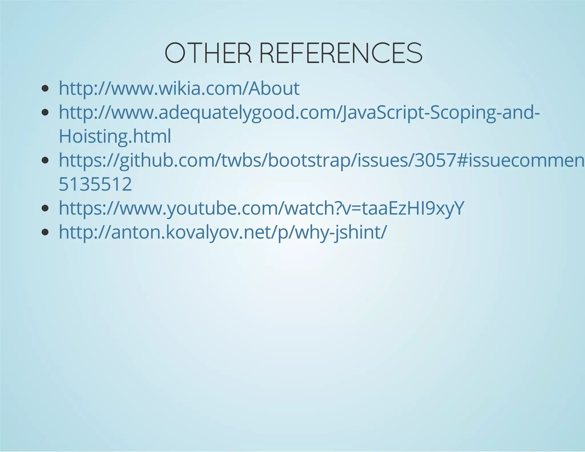 OTHER REFERENCES
http://www.wikia.com/About
http://www.adequatelygood.com/JavaScript-Scoping-and-
Hoisting.html
https://github.com/twbs/bootstrap/issues/3057#issuecomment
5135512
https://www.youtube.com/watch?v=taaEzHI9xyY
http://anton.kovalyov.net/p/why-jshint/
 