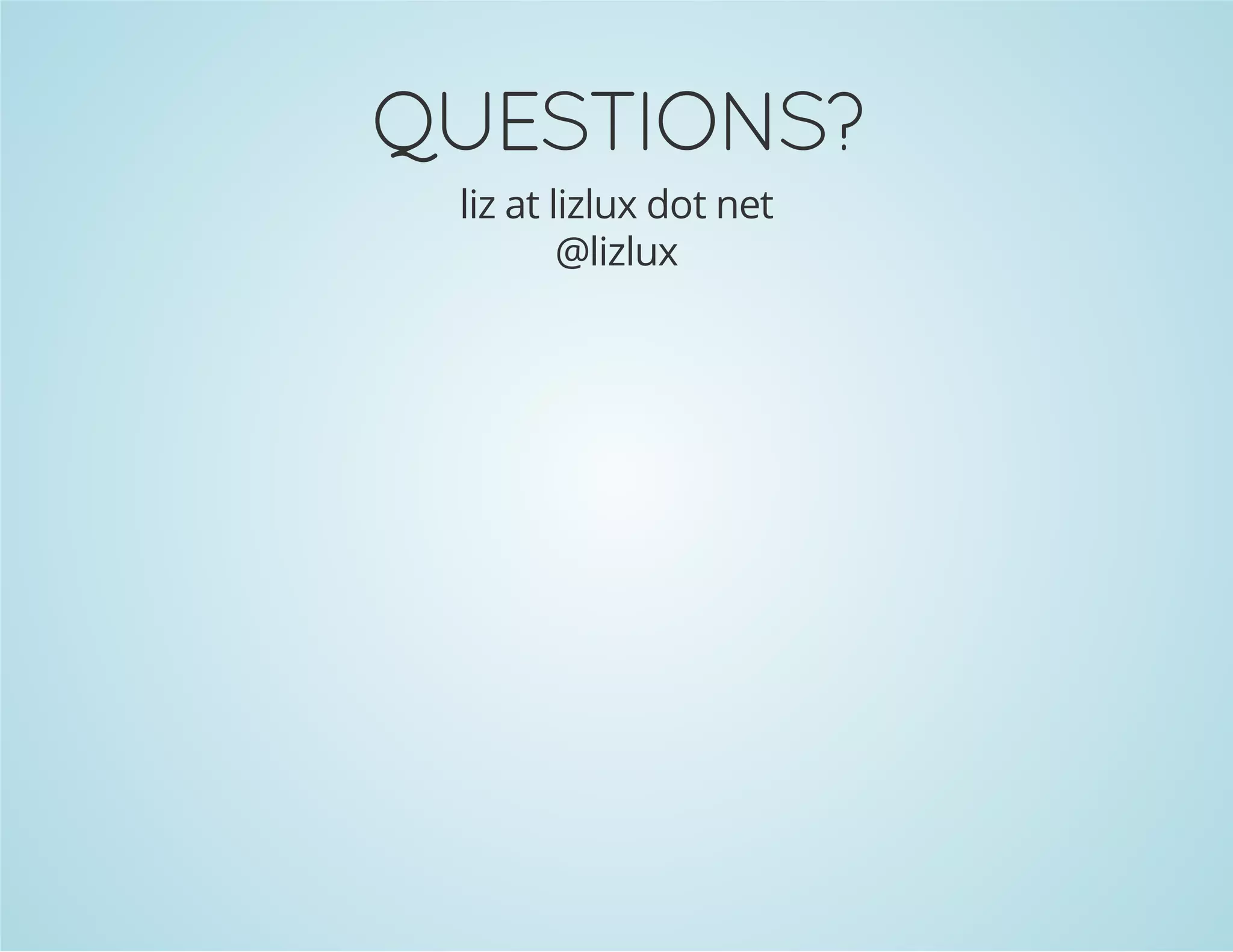 QUESTIONS?
liz at lizlux dot net
@lizlux
 