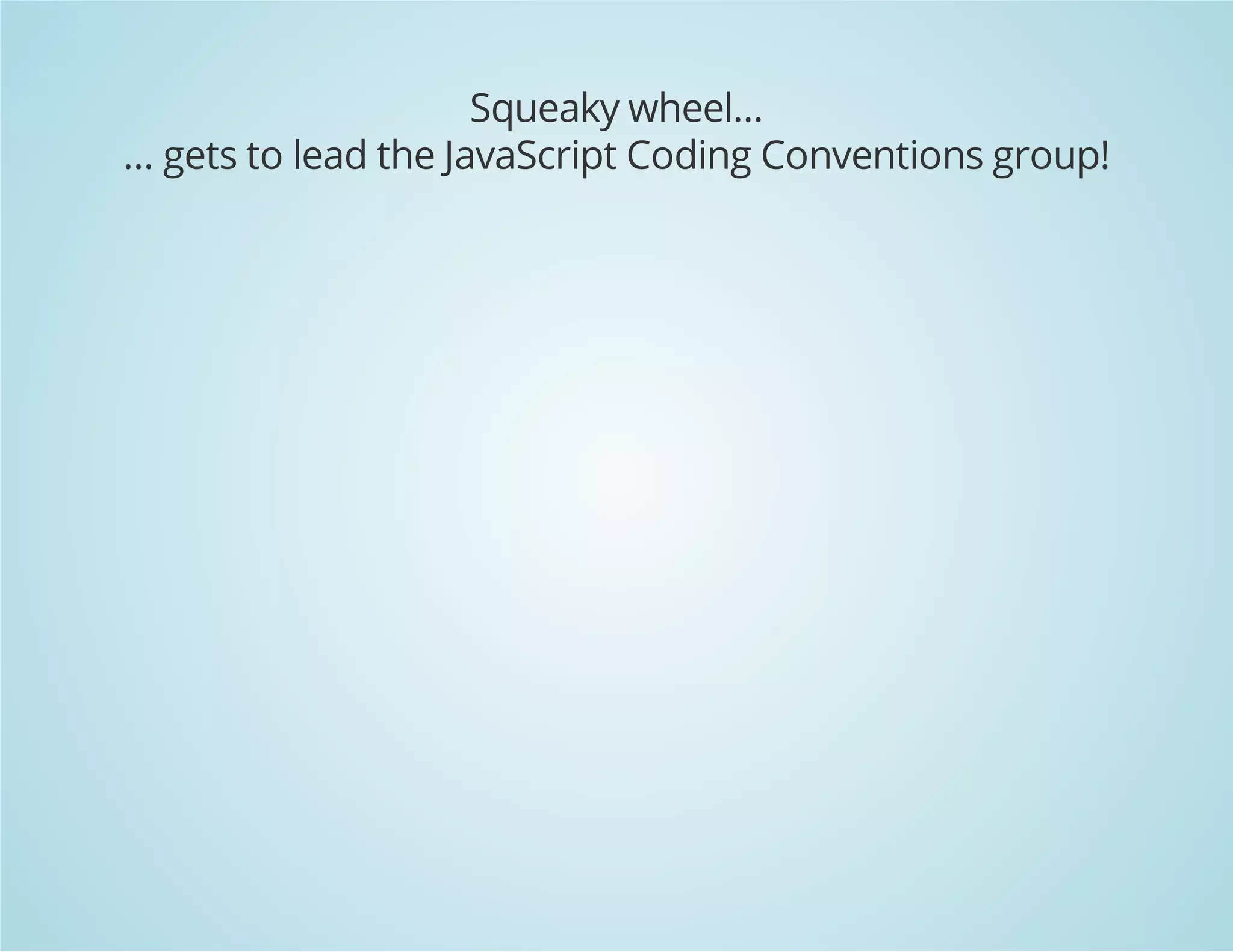 Squeaky wheel...
... gets to lead the JavaScript Coding Conventions group!
 