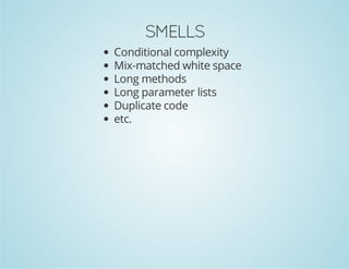SMELLS
Conditional complexity
Mix-matched white space
Long methods
Long parameter lists
Duplicate code
etc.
 