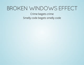 BROKEN WINDOWS EFFECT
Crime begets crime
Smelly code begets smelly code
 