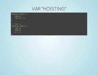 VAR "HOISTING"
functionfoo(){
bar();
varx=1;
}
//sameas
functionfoo(){
varx;
bar();
x=1;
}
 