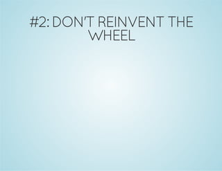 #2: DON'T REINVENT THE
WHEEL
 