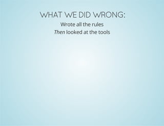 WHAT WE DID WRONG:
Wrote all the rules
Then looked at the tools
 