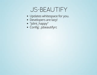 JS-BEAUTIFY
Updates whitespace for you.
Developers are lazy!
"jslint_happy"
Config: .jsbeautifyrc
 