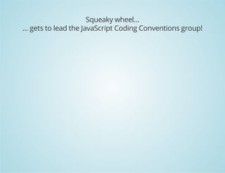 Squeaky wheel...
... gets to lead the JavaScript Coding Conventions group!
 