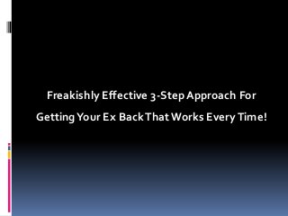 Freakishly Effective 3-Step Approach For
Getting Your Ex Back That Works Every Time!

 