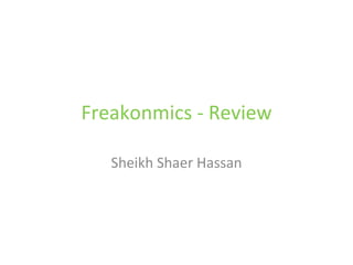 Freakonomics – Review of the Book Sheikh Shaer Hassan http://shaerhassan.blogspot.com 
