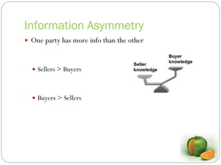 Information Asymmetry One party has more info than the other Sellers > Buyers Buyers > Sellers 