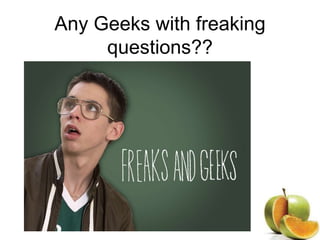 Any Geeks with freaking
questions??
 