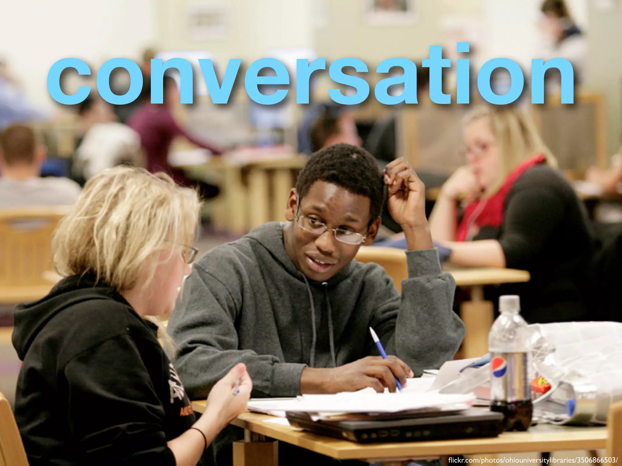 conversation



         ﬂickr.com/photos/ohiouniversitylibraries/3506866503/
 