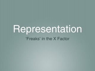 Representation
‘Freaks’ in the X Factor
 