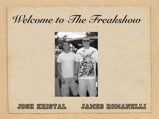 Welcome to The Freakshow




 Josh Kristal   James Romanelli
 
