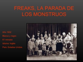 FREAKS, LA PARADA DE
LOS MONSTRUOS

Año 1932
Blanco y negro
61 minutos
Idioma: Inglés
País: Estados Unidos

 