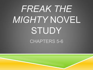 FREAK THE
MIGHTY NOVEL
STUDY
CHAPTERS 5-6
 
