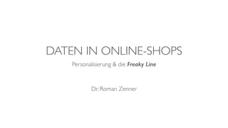 DATEN IN ONLINE-SHOPS
Personalisierung & die Freaky Line
Dr. Roman Zenner
 