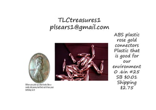 TLCtreasures1
plsears1@gmail.com
ABS plastic
rose gold
connectors
Plastic that
is good for
our
environment
0 .6in #25
SB $0.01
Shipping
$2.75
 