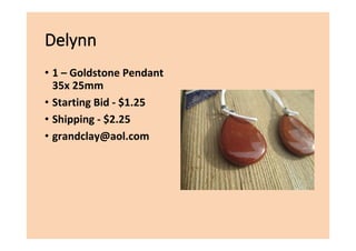 Delynn
• 1 – Goldstone Pendant
35x 25mm
• Starting Bid - $1.25
• Shipping - $2.25
• grandclay@aol.com
 