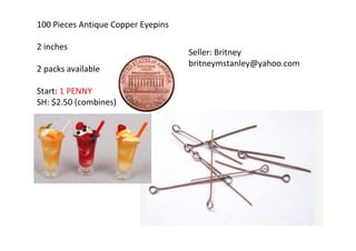 100 Pieces Antique Copper Eyepins
2 inches
2 packs available
Start: 1 PENNY
SH: $2.50 (combines)
Seller: Britney
britneymstanley@yahoo.com
 