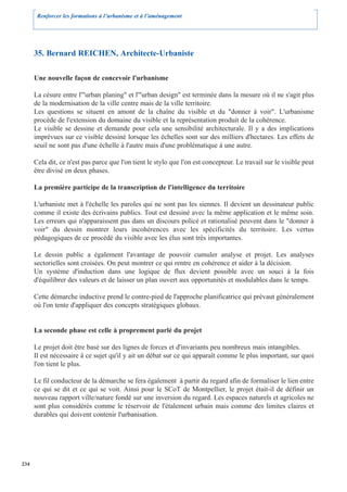 Renforcer les formations à l’urbanisme et à l’aménagement




      35. Bernard REICHEN, Architecte-Urbaniste

      Une nouvelle façon de concevoir l'urbanisme

      La césure entre l'"urban planing" et l'"urban design" est terminée dans la mesure où il ne s'agit plus
      de la modernisation de la ville centre mais de la ville territoire.
      Les questions se situent en amont de la chaîne du visible et du "donner à voir". L'urbanisme
      procède de l'extension du domaine du visible et la représentation produit de la cohérence.
      Le visible se dessine et demande pour cela une sensibilité architecturale. Il y a des implications
      imprévues sur ce visible dessiné lorsque les échelles sont sur des milliers d'hectares. Les effets de
      seuil ne sont pas d'une échelle à l'autre mais d'une problématique à une autre.

      Cela dit, ce n'est pas parce que l'on tient le stylo que l'on est concepteur. Le travail sur le visible peut
      être divisé en deux phases.

      La première participe de la transcription de l'intelligence du territoire

      L'urbaniste met à l'échelle les paroles qui ne sont pas les siennes. Il devient un dessinateur public
      comme il existe des écrivains publics. Tout est dessiné avec la même application et le même soin.
      Les erreurs qui n'apparaissent pas dans un discours policé et rationalisé peuvent dans le "donner à
      voir" du dessin montrer leurs incohérences avec les spécificités du territoire. Les vertus
      pédagogiques de ce procédé du visible avec les élus sont très importantes.

      Le dessin public a également l'avantage de pouvoir cumuler analyse et projet. Les analyses
      sectorielles sont croisées. On peut montrer ce qui rentre en cohérence et aider à la décision.
      Un système d'induction dans une logique de flux devient possible avec un souci à la fois
      d'équilibrer des valeurs et de laisser un plan ouvert aux opportunités et modulables dans le temps.

      Cette démarche inductive prend le contre-pied de l'approche planificatrice qui prévaut généralement
      où l'on tente d'appliquer des concepts stratégiques globaux.


      La seconde phase est celle à proprement parlé du projet

      Le projet doit être basé sur des lignes de forces et d'invariants peu nombreux mais intangibles.
      Il est nécessaire à ce sujet qu'il y ait un débat sur ce qui apparaît comme le plus important, sur quoi
      l'on tient le plus.

      Le fil conducteur de la démarche se fera également à partir du regard afin de formaliser le lien entre
      ce qui se dit et ce qui se voit. Ainsi pour le SCoT de Montpellier, le projet était-il de définir un
      nouveau rapport ville/nature fondé sur une inversion du regard. Les espaces naturels et agricoles ne
      sont plus considérés comme le réservoir de l'étalement urbain mais comme des limites claires et
      durables qui doivent contenir l'urbanisation.




234
 