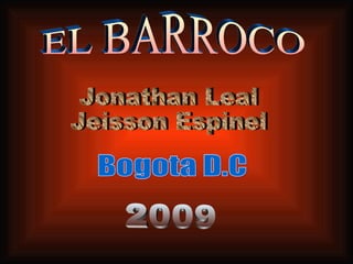 EL BARROCO Jonathan Leal Jeisson Espinel 2009 Bogota D.C 